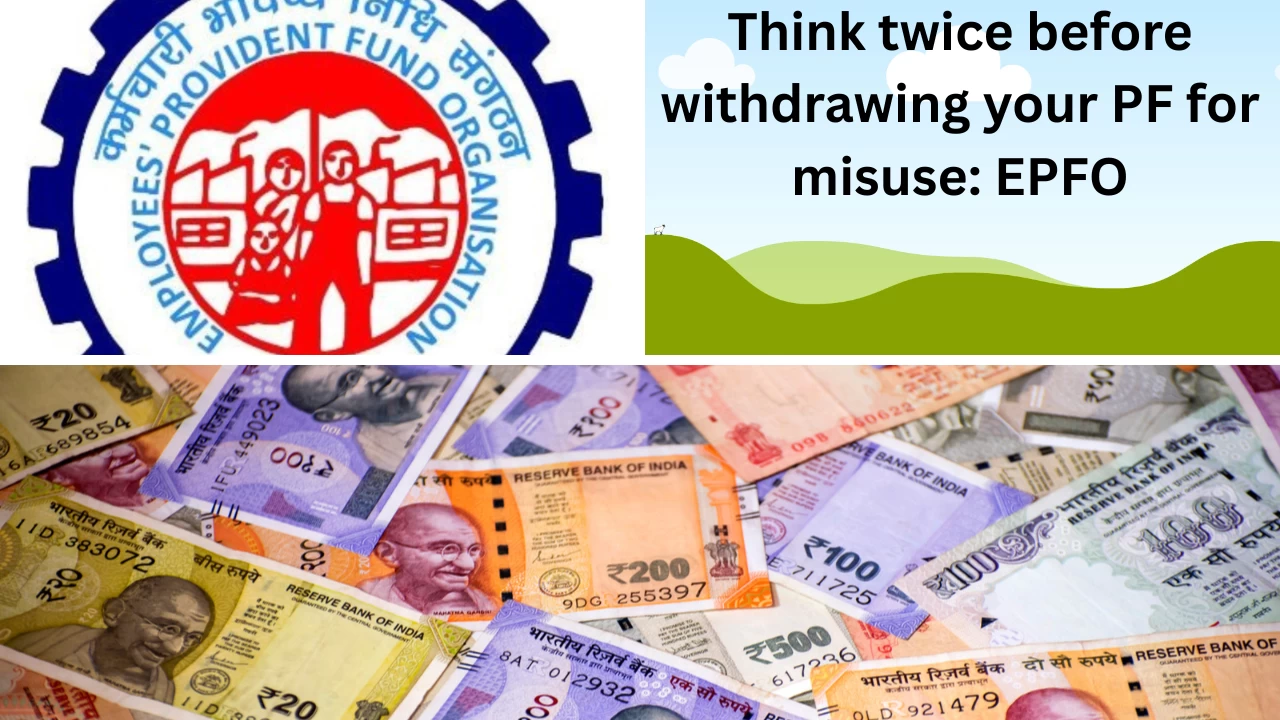 Don't withdraw EPF for misuse? EPFO warns