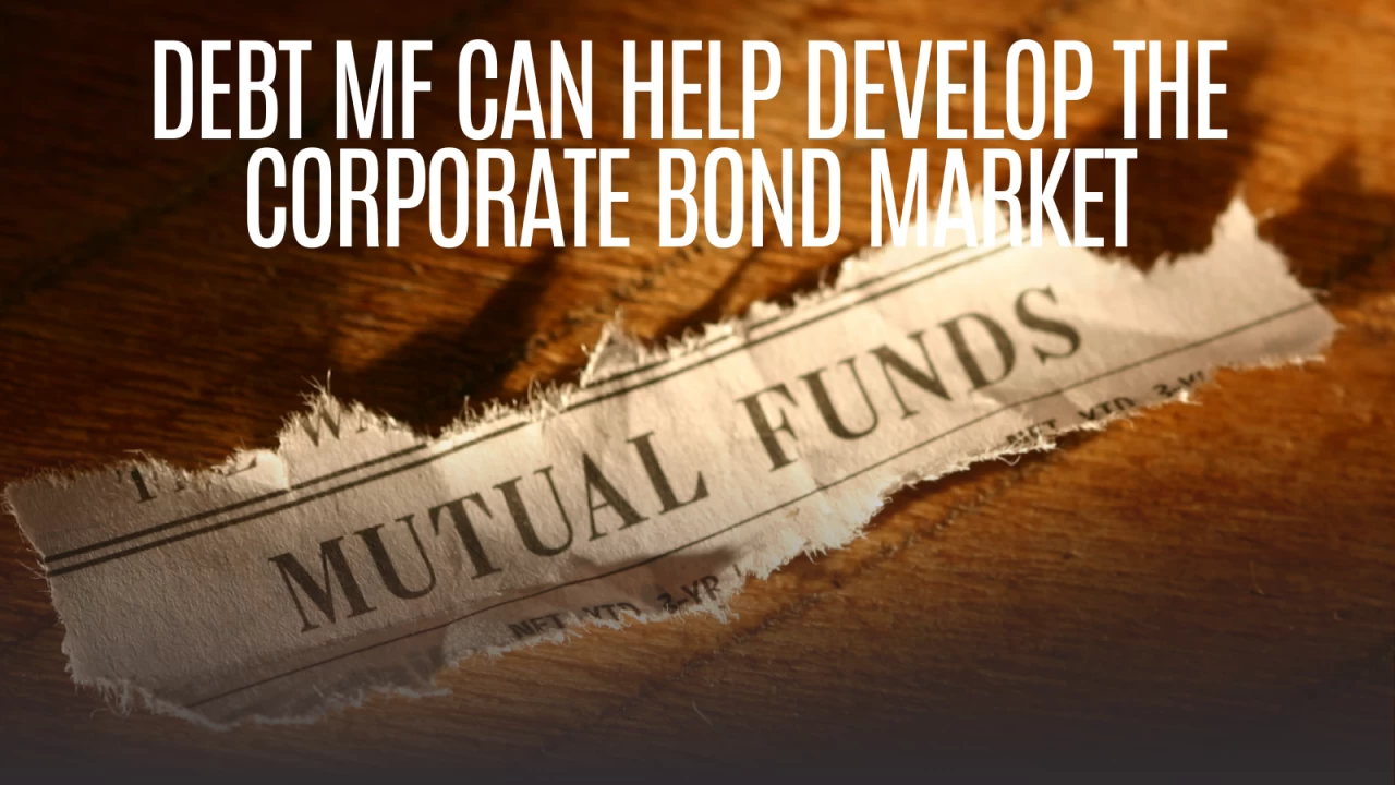 Debt mutual funds can help develop the corporate bond market by infusing liquidity, diversification and channeling investor savings into corporate debt.